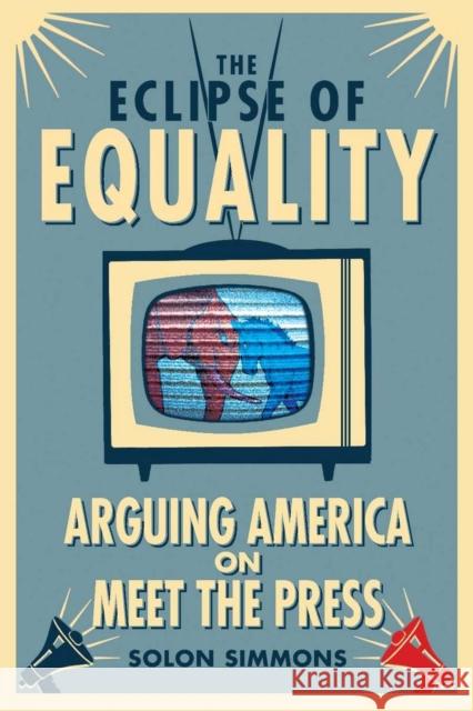 The Eclipse of Equality: Arguing America on Meet the Press Simmons, Solon 9780804777988 Stanford University Press