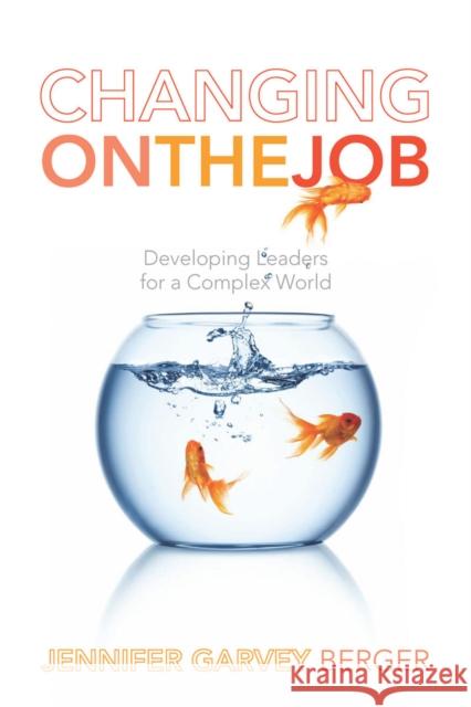 Changing on the Job: Developing Leaders for a Complex World Garvey Berger, Jennifer 9780804778237