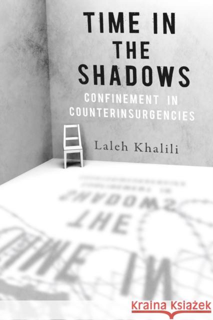 Time in the Shadows: Confinement in Counterinsurgencies Laleh Khalili 9780804778329 Stanford University Press