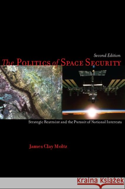 The Politics of Space Security: Strategic Restraint and the Pursuit of National Interests Moltz, James 9780804778589 Stanford University Press