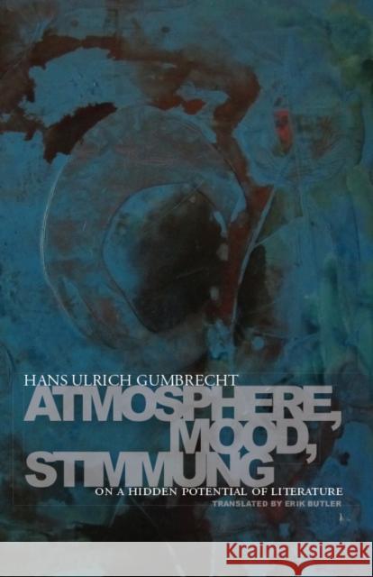 Atmosphere, Mood, Stimmung: On a Hidden Potential of Literature Hans Ulrich Gumbrecht 9780804781213