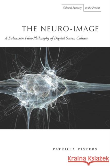 The Neuro-Image: A Deleuzian Film-Philosophy of Digital Screen Culture Pisters, Patricia 9780804781367 Stanford University Press