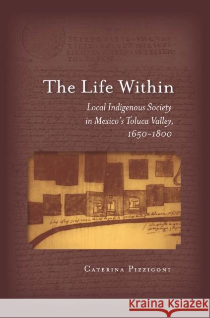 The Life Within: Local Indigenous Society in Mexico's Toluca Valley, 1650-1800 Pizzigoni, Caterina 9780804781374