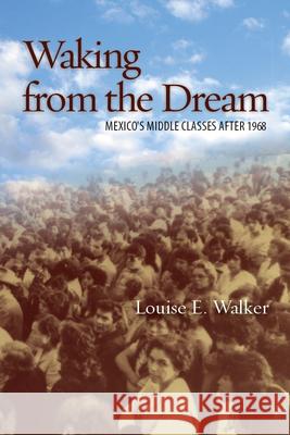 Waking from the Dream : Mexico's Middle Classes after 1968 Louise Walker 9780804781510 Stanford University Press