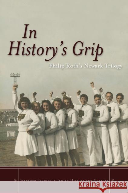 In History's Grip: Philip Roth's Newark Trilogy Kimmage, Michael 9780804781824 Stanford University Press