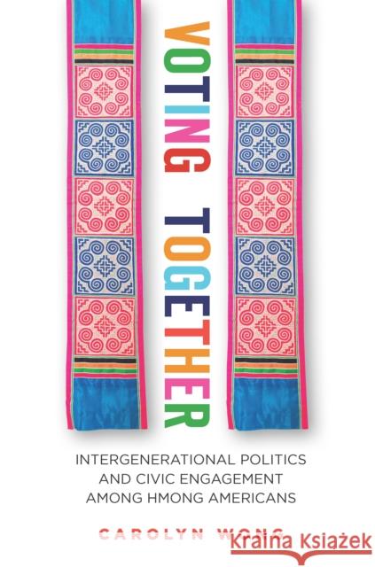 Voting Together: Intergenerational Politics and Civic Engagement Among Hmong Americans Wong, Carolyn 9780804782234 Stanford University Press