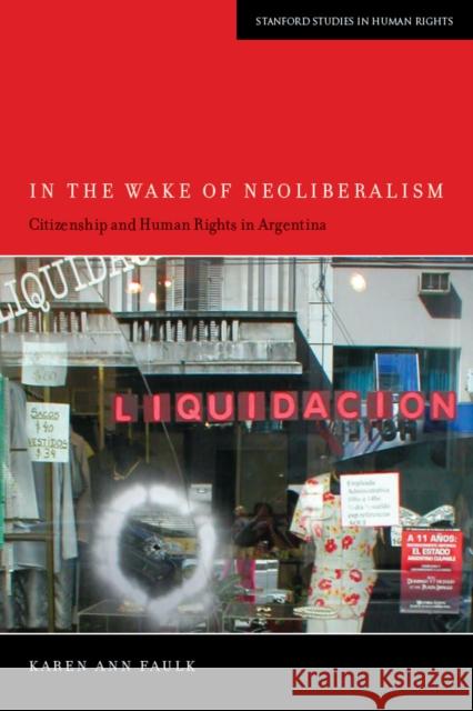 In the Wake of Neoliberalism: Citizenship and Human Rights in Argentina Faulk, Karen Ann 9780804782265 Stanford University Press