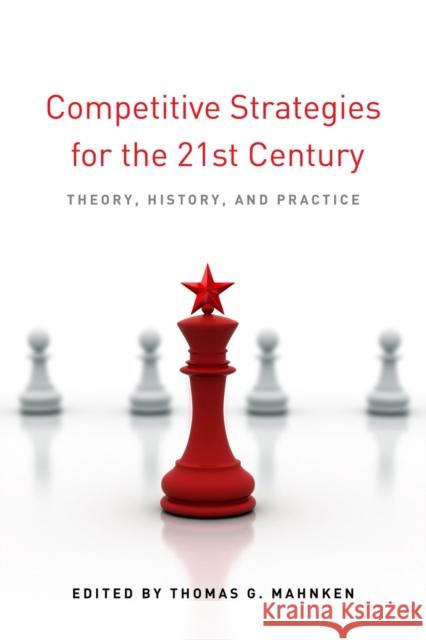 Competitive Strategies for the 21st Century: Theory, History, and Practice Mahnken, Thomas G. 9780804782425 Stanford University Press