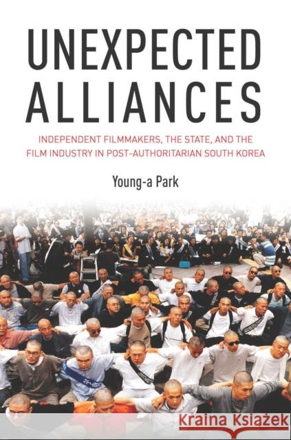 Unexpected Alliances: Independent Filmmakers, the State, and the Film Industry in Postauthoritarian South Korea Young-A Park 9780804783613 Stanford University Press