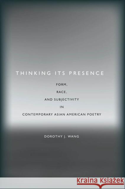 Thinking Its Presence: Form, Race, and Subjectivity in Contemporary Asian American Poetry Wang, Dorothy J. 9780804783651 Stanford University Press
