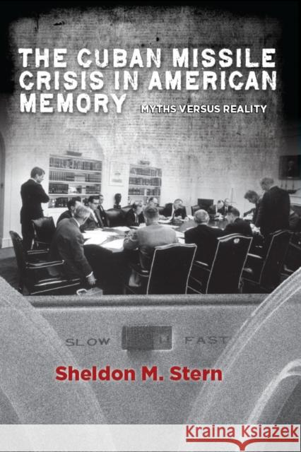 The Cuban Missile Crisis in American Memory: Myths Versus Reality Sheldon M. Stern 9780804783767 Stanford University Press