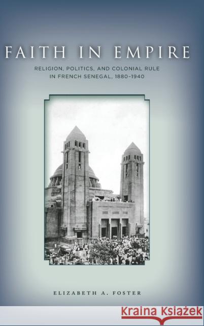 Faith in Empire: Religion, Politics, and Colonial Rule in French Senegal, 1880a 1940 Foster, Elizabeth A. 9780804783804