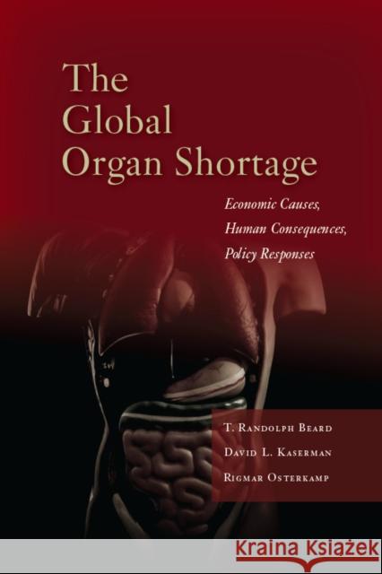 The Global Organ Shortage: Economic Causes, Human Consequences, Policy Responses Beard, T. Randolph 9780804784092 0