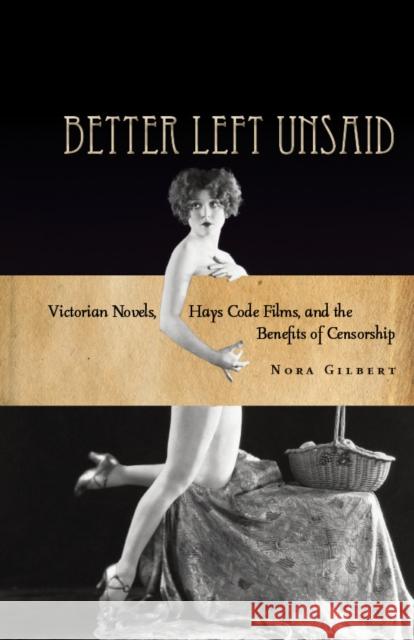Better Left Unsaid: Victorian Novels, Hays Code Films, and the Benefits of Censorship Gilbert, Nora 9780804784207 Stanford Law Books