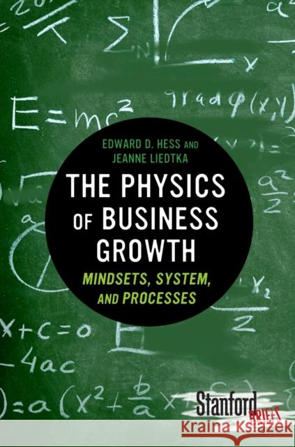 The Physics of Business Growth: Mindsets, System, and Processes Hess, Edward 9780804784771