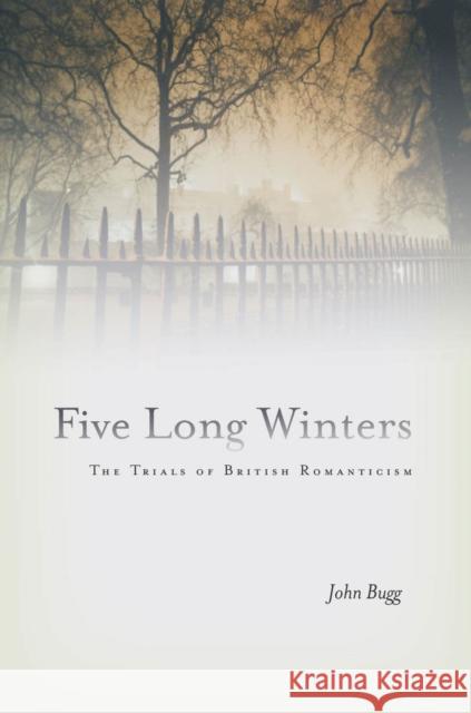 Five Long Winters: The Trials of British Romanticism Bugg, John 9780804785105 Stanford University Press