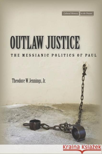 Outlaw Justice: The Messianic Politics of Paul Jennings, Theodore W. 9780804785167