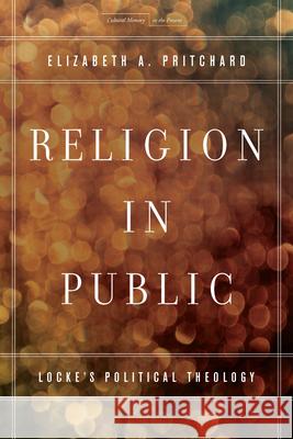 Religion in Public: Locke's Political Theology Elizabeth A. Pritchard 9780804785761 Stanford University Press