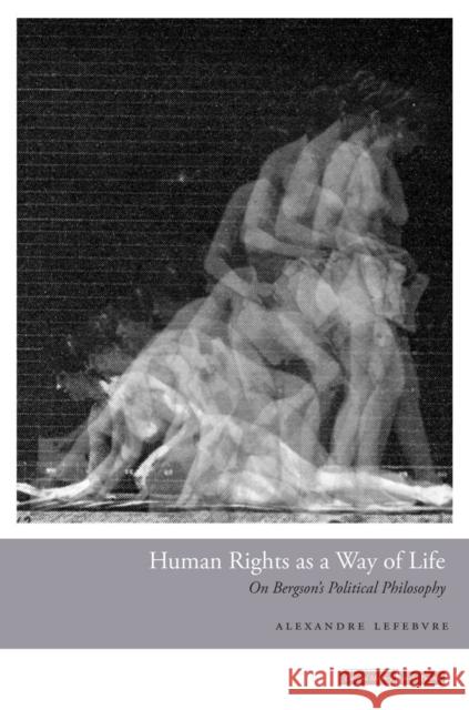 Human Rights as a Way of Life: On Bergson's Political Philosophy Lefebvre, Alexandre 9780804785785