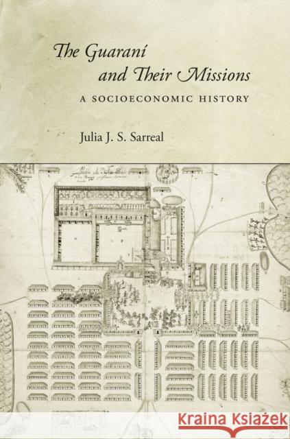 The Guaraní and Their Missions: A Socioeconomic History Sarreal, Julia J. S. 9780804785976