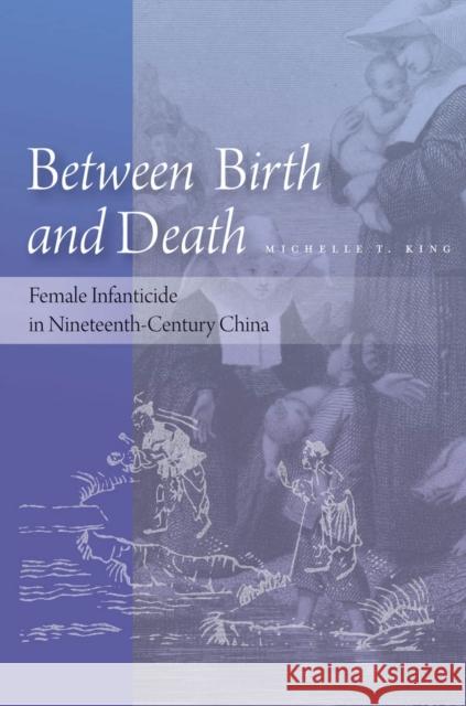 Between Birth and Death: Female Infanticide in Nineteenth-Century China Michelle Tien King 9780804785983