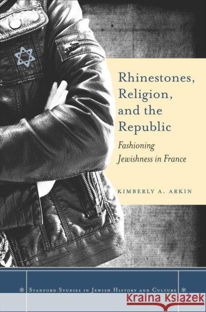 Rhinestones, Religion, and the Republic: Fashioning Jewishness in France Arkin, Kimberly A. 9780804786003 Stanford University Press