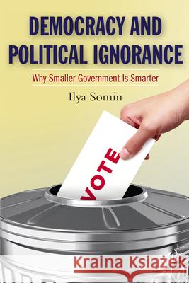 Democracy and Political Ignorance : Why Smaller Government Is Smarter Ilya Somin 9780804786089 Stanford Law Books