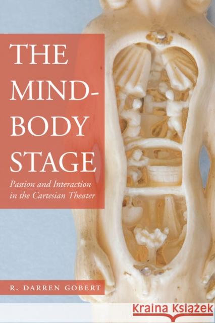 The Mind-Body Stage: Passion and Interaction in the Cartesian Theater Gobert, R. Darren 9780804786386