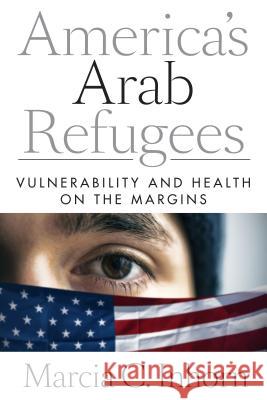 America's Arab Refugees: Vulnerability and Health on the Margins Marcia C. Inhorn   9780804786393 Stanford University Press