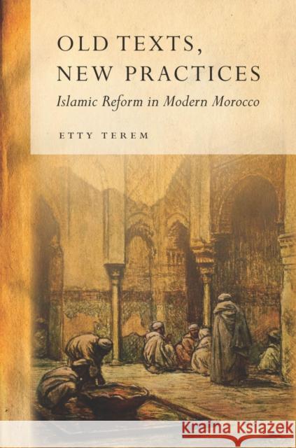 Old Texts, New Practices: Islamic Reform in Modern Morocco Etty Terem 9780804787079 Stanford University Press