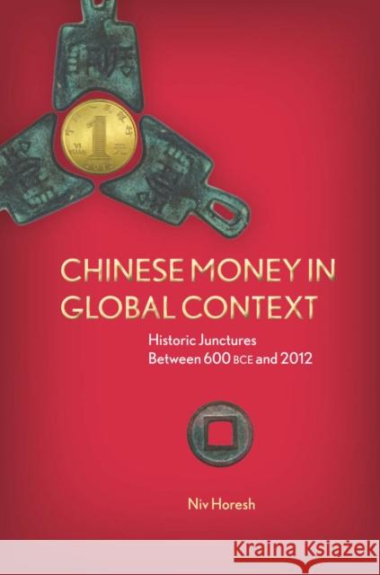 Chinese Money in Global Context: Historic Junctures Between 600 BCE and 2012 Horesh, Niv 9780804787192