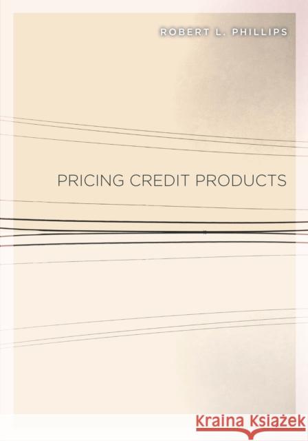 Pricing Credit Products Robert L. Phillips 9780804787208 Stanford Business Books