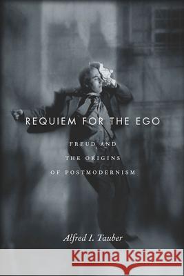 Requiem for the Ego: Freud and the Origins of Postmodernism Tauber, Alfred I. 9780804787444 Stanford University Press