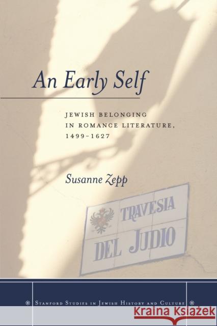 An Early Self: Jewish Belonging in Romance Literature, 1499-1627 Susanne Zepp 9780804787451