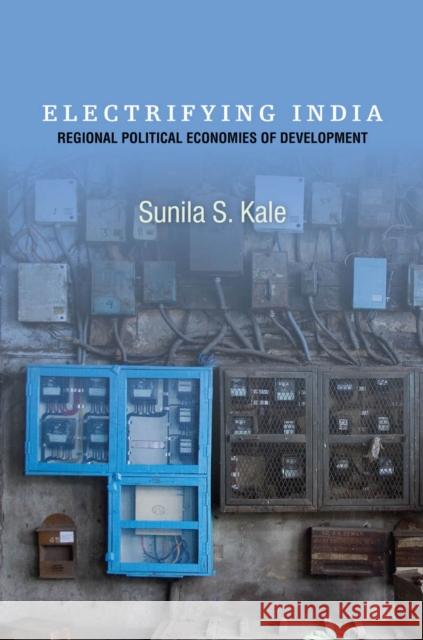 Electrifying India: Regional Political Economies of Development Sunila Kale 9780804787963