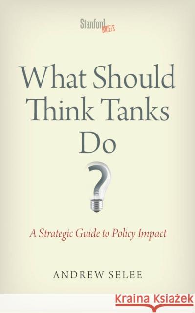 What Should Think Tanks Do?: A Strategic Guide to Policy Impact Selee, Andrew Dan 9780804787987