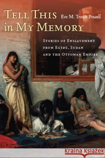 Tell This in My Memory: Stories of Enslavement from Egypt, Sudan, and the Ottoman Empire Troutt Powell, Eve M. 9780804788649 Stanford University Press