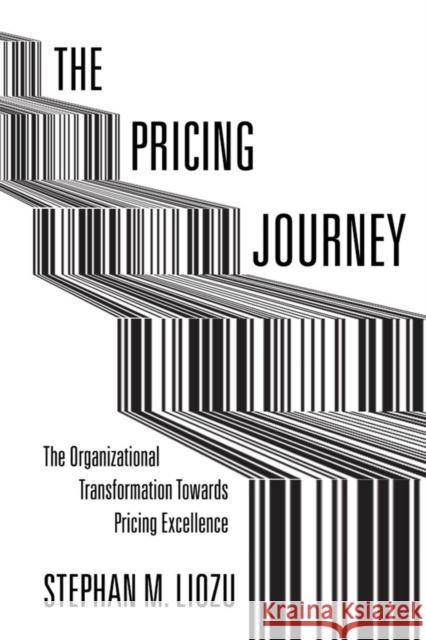 The Pricing Journey: The Organizational Transformation Toward Pricing Excellence Stephan Liozu 9780804788748 Stanford University Press