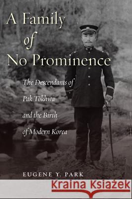 A Family of No Prominence: The Descendants of Pak Tŏkhwa and the Birth of Modern Korea Park, Eugene Y. 9780804788762 Stanford University Press