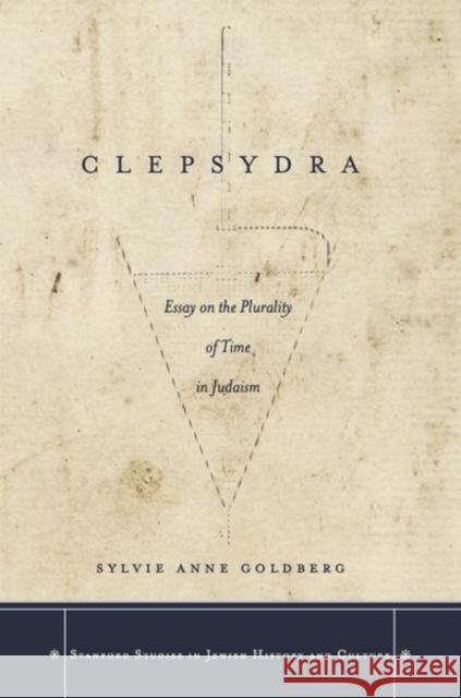 Clepsydra: Essay on the Plurality of Time in Judaism Sylvie Anne Goldberg 9780804789059 Stanford University Press