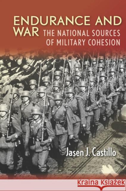 Endurance and War: The National Sources of Military Cohesion Jasen Castillo 9780804789103 Stanford University Press