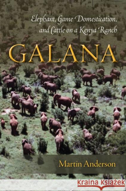 Galana: Elephant, Game Domestication, and Cattle on a Kenya Ranch Anderson, Martin 9780804789240