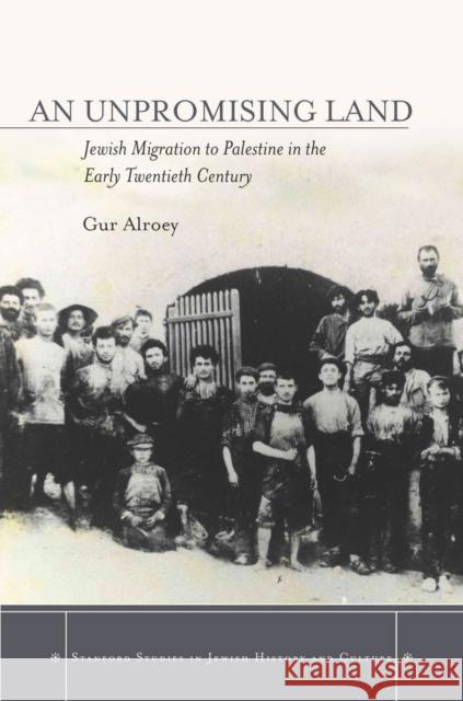 An an Unpromising Land: Jewish Migration to Palestine in the Early Twentieth Century Gur Alroey 9780804789325 Stanford University Press