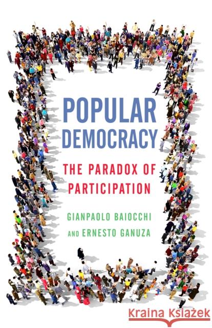 Popular Democracy: The Paradox of Participation Gianpaolo Baiocchi Ernesto Ganuza 9780804790611
