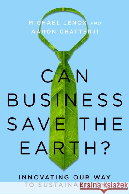Can Business Save the Earth?: Innovating Our Way to Sustainability Michael Lenox Aaron Chatterji 9780804790994