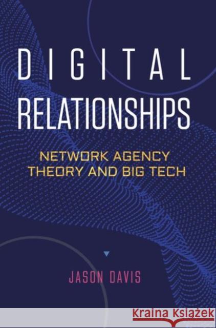 Digital Relationships: Network Agency Theory and Big Tech Davis, Jason 9780804791106 Stanford University Press