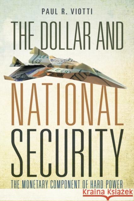 The Dollar and National Security: The Monetary Component of Hard Power Paul Viotti 9780804791137 Stanford University Press