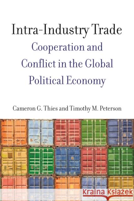 Intra-Industry Trade: Cooperation and Conflict in the Global Political Economy Cameron Thies Timothy Peterson 9780804791335 Stanford University Press