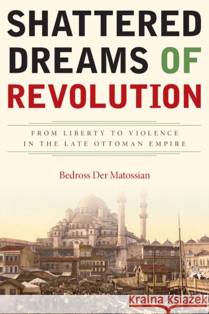 Shattered Dreams of Revolution: From Liberty to Violence in the Late Ottoman Empire Bedross De 9780804791472 Stanford University Press