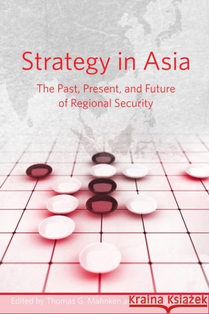 Strategy in Asia: The Past, Present, and Future of Regional Security Thomas Mahnken Dan Blumenthal 9780804791496 Stanford University Press
